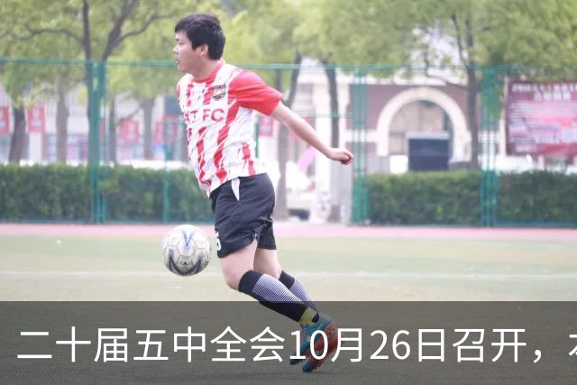二十届五中全会10月26日召开，本次会议聚焦关系民生方方面面