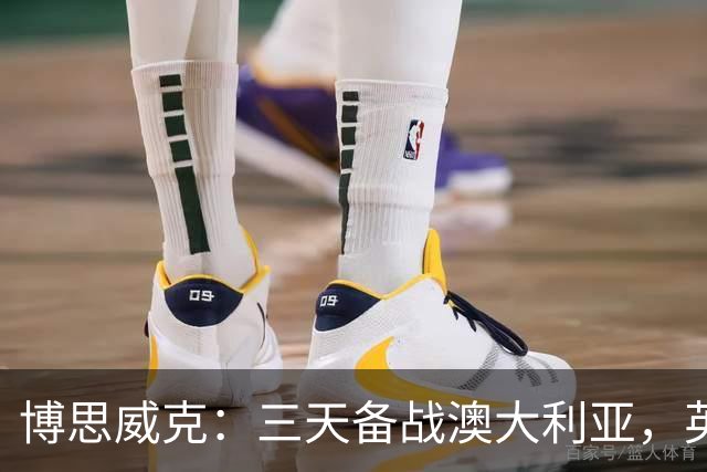 博思威克：三天备战澳大利亚，英格兰只能“少而精”