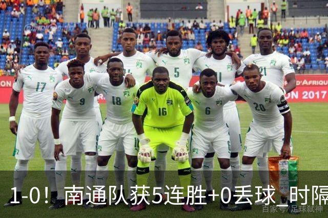 1-0！南通队获5连胜+0丢球 时隔2年回归中超 江苏足球重返顶级联赛